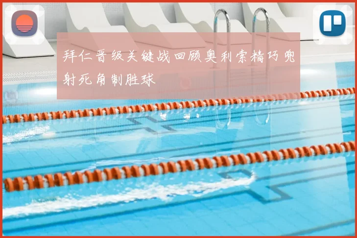 拜仁晋级关键战回顾奥利索精巧兜射死角制胜球