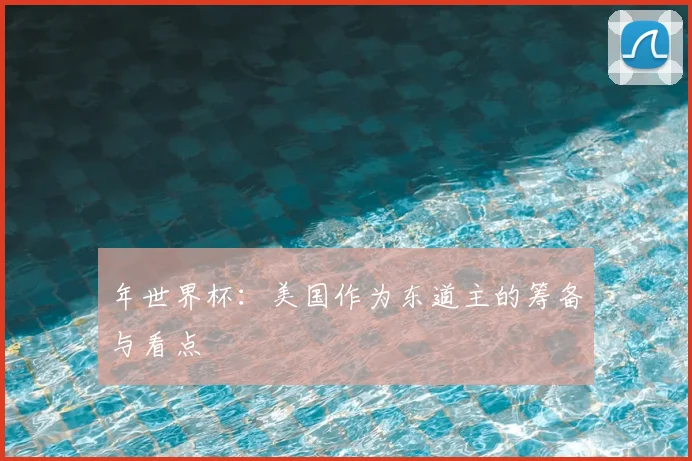 年世界杯：美国作为东道主的筹备与看点