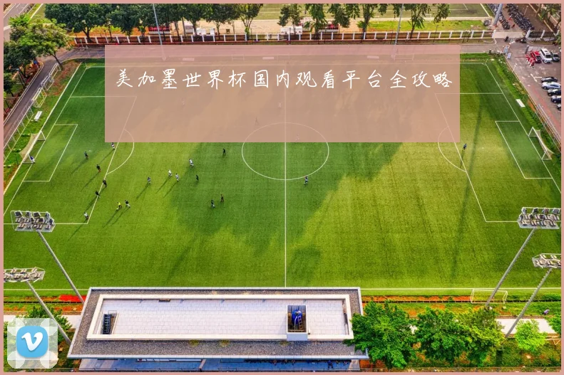 美加墨世界杯国内观看平台全攻略