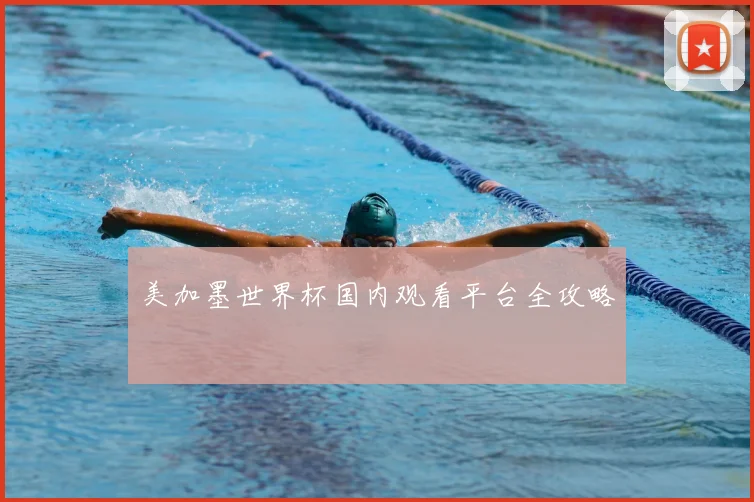 美加墨世界杯国内观看平台全攻略